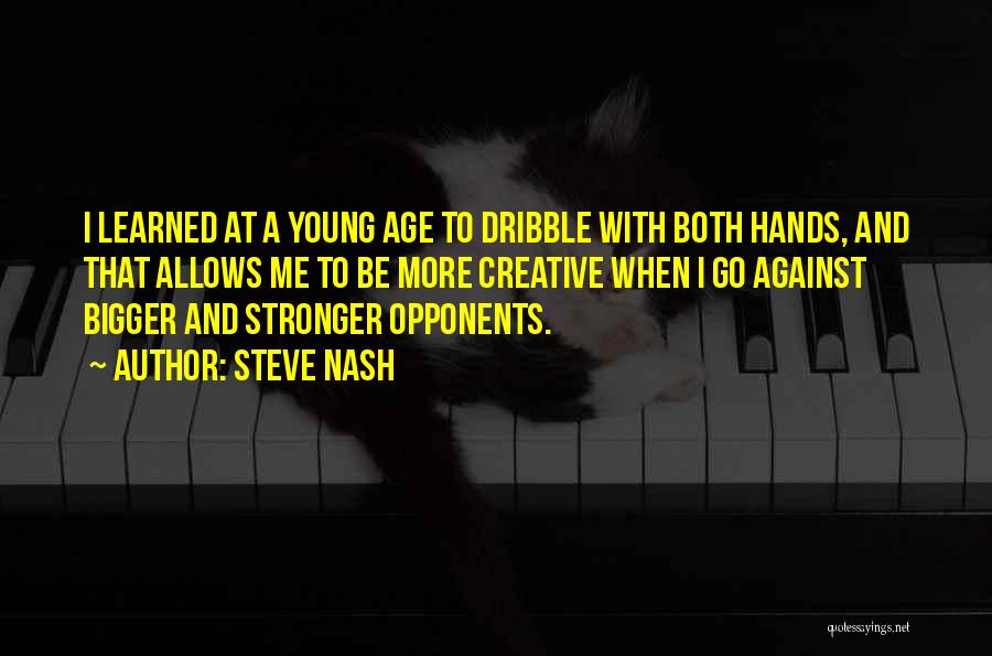 Steve Nash Quotes: I Learned At A Young Age To Dribble With Both Hands, And That Allows Me To Be More Creative When