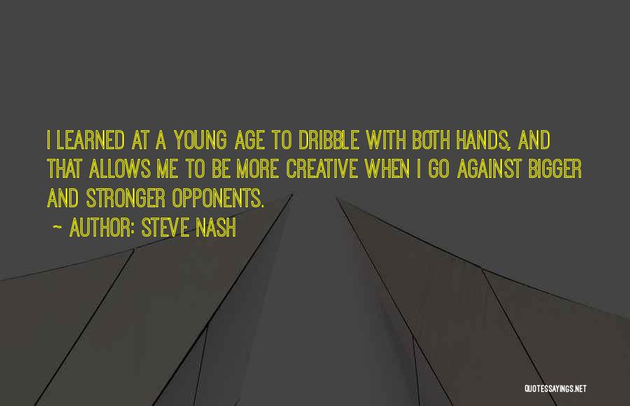 Steve Nash Quotes: I Learned At A Young Age To Dribble With Both Hands, And That Allows Me To Be More Creative When