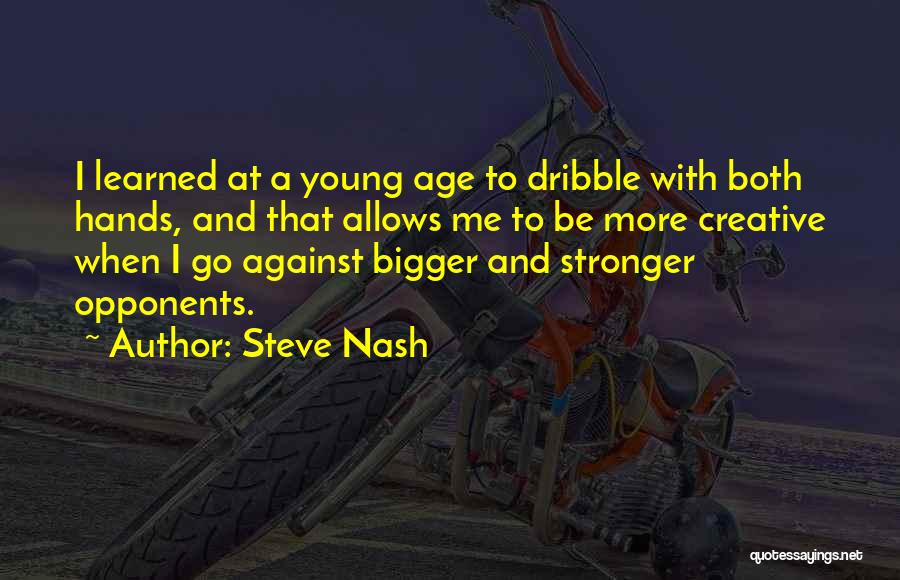 Steve Nash Quotes: I Learned At A Young Age To Dribble With Both Hands, And That Allows Me To Be More Creative When