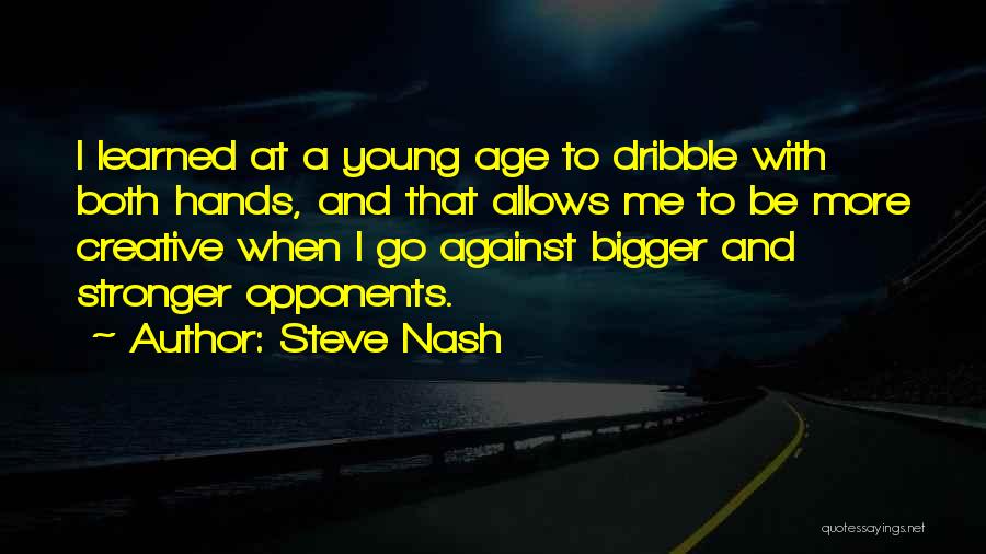 Steve Nash Quotes: I Learned At A Young Age To Dribble With Both Hands, And That Allows Me To Be More Creative When