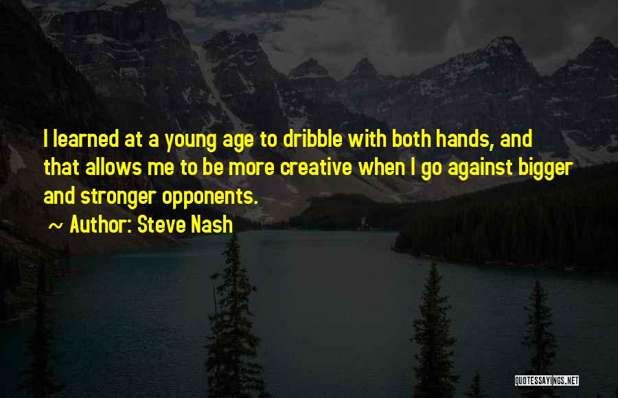 Steve Nash Quotes: I Learned At A Young Age To Dribble With Both Hands, And That Allows Me To Be More Creative When