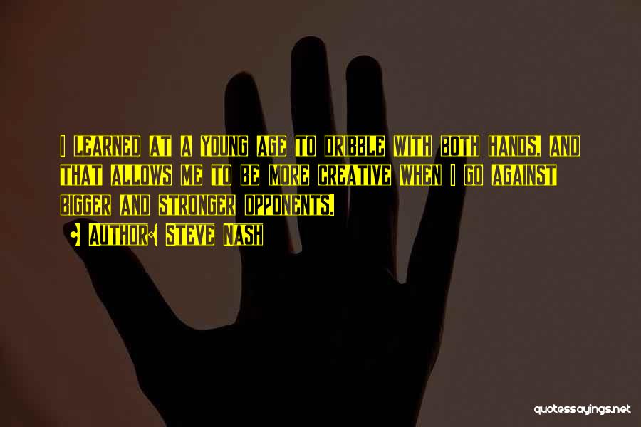 Steve Nash Quotes: I Learned At A Young Age To Dribble With Both Hands, And That Allows Me To Be More Creative When
