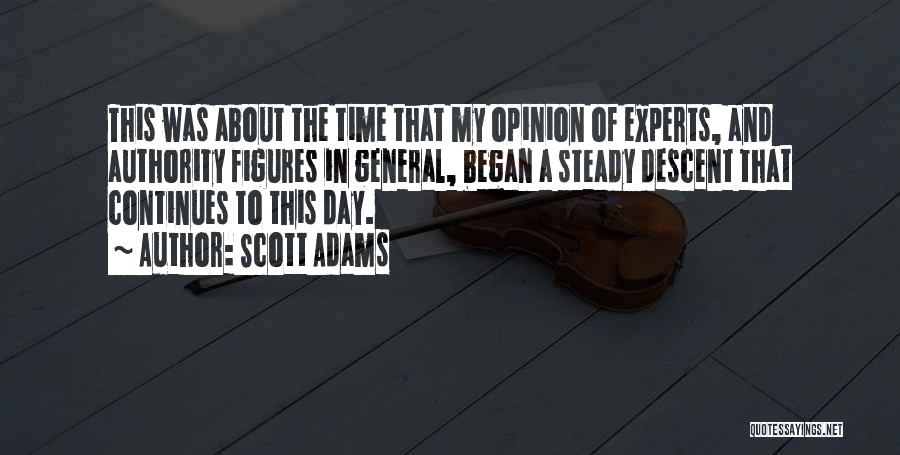 Scott Adams Quotes: This Was About The Time That My Opinion Of Experts, And Authority Figures In General, Began A Steady Descent That