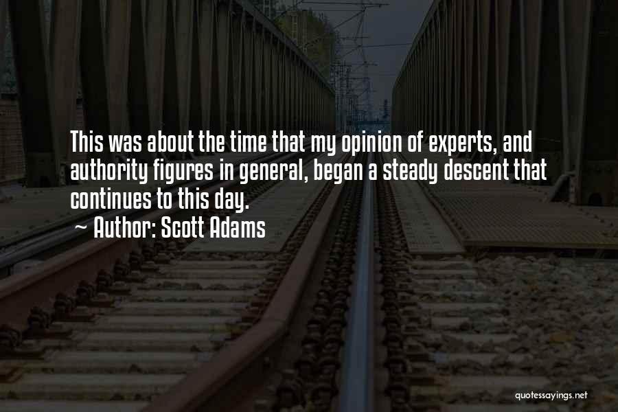 Scott Adams Quotes: This Was About The Time That My Opinion Of Experts, And Authority Figures In General, Began A Steady Descent That