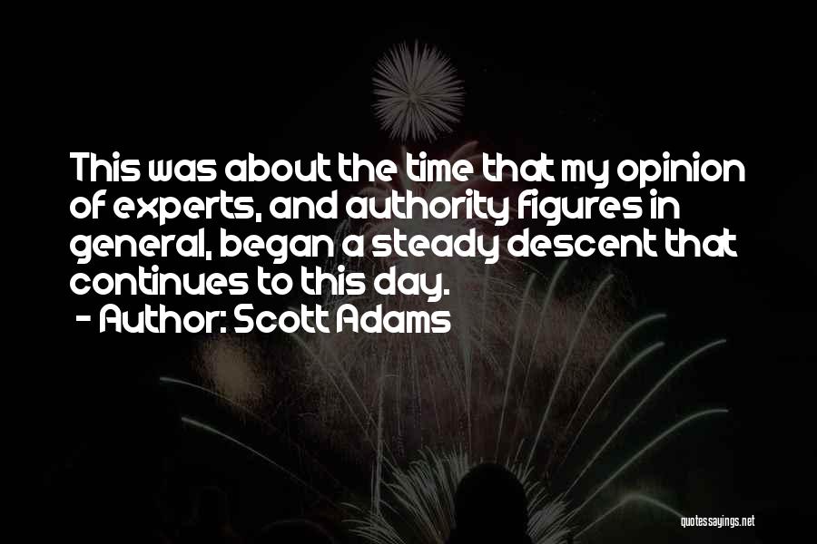 Scott Adams Quotes: This Was About The Time That My Opinion Of Experts, And Authority Figures In General, Began A Steady Descent That