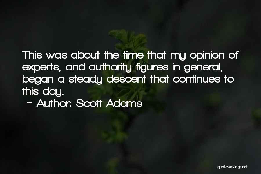 Scott Adams Quotes: This Was About The Time That My Opinion Of Experts, And Authority Figures In General, Began A Steady Descent That