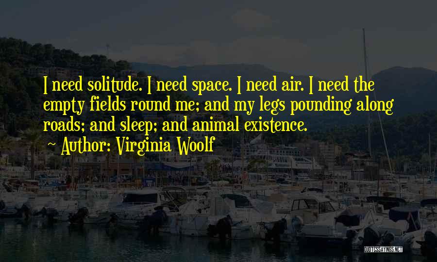Virginia Woolf Quotes: I Need Solitude. I Need Space. I Need Air. I Need The Empty Fields Round Me; And My Legs Pounding