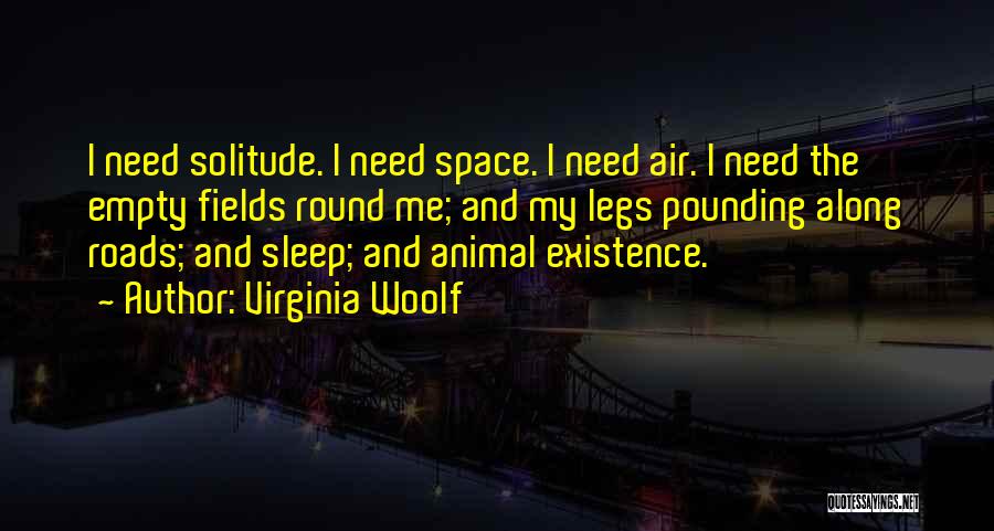 Virginia Woolf Quotes: I Need Solitude. I Need Space. I Need Air. I Need The Empty Fields Round Me; And My Legs Pounding