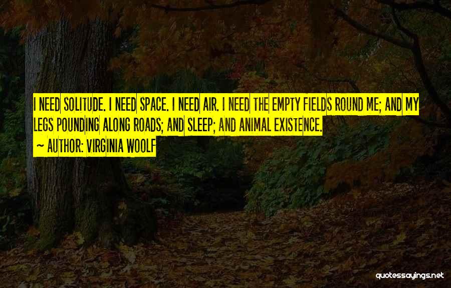 Virginia Woolf Quotes: I Need Solitude. I Need Space. I Need Air. I Need The Empty Fields Round Me; And My Legs Pounding