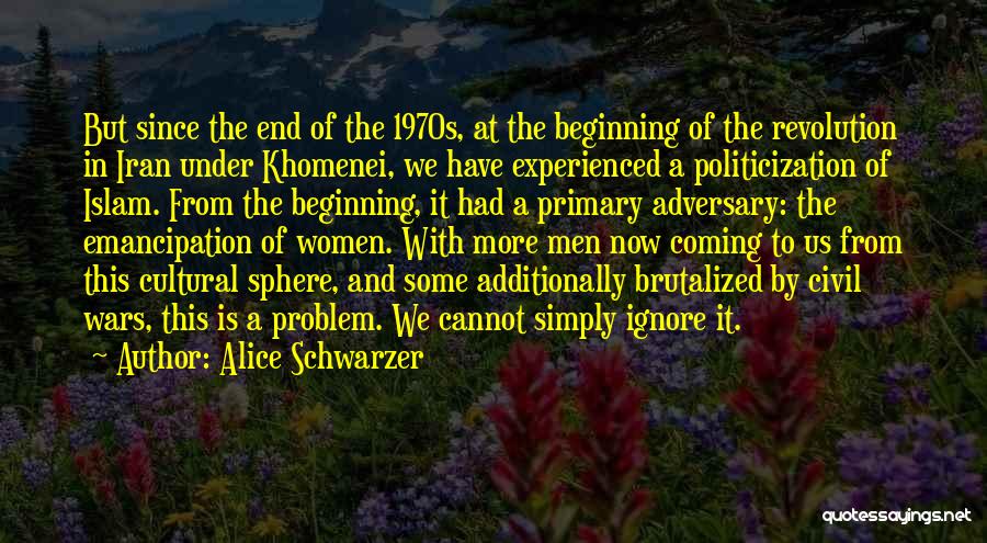 Alice Schwarzer Quotes: But Since The End Of The 1970s, At The Beginning Of The Revolution In Iran Under Khomenei, We Have Experienced