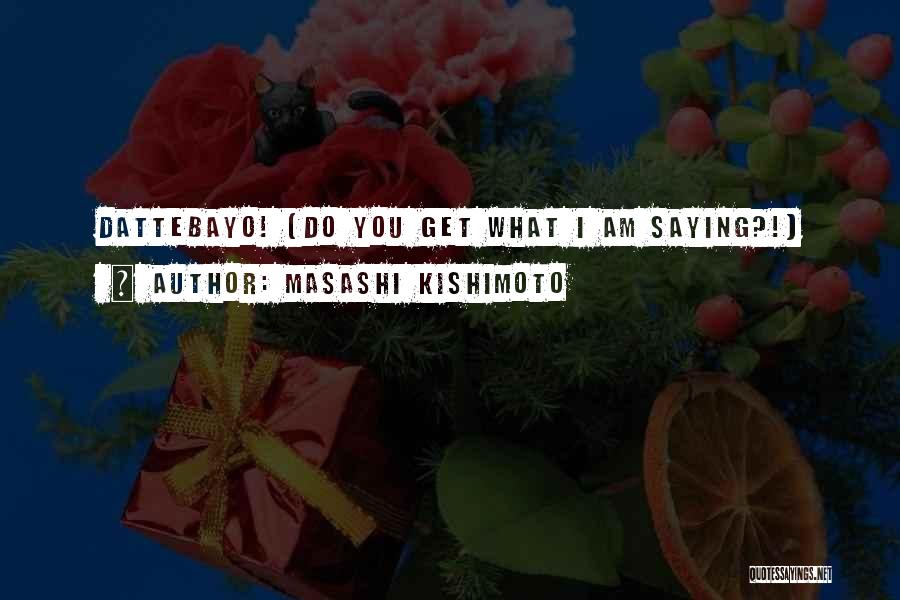 Masashi Kishimoto Quotes: Dattebayo! (do You Get What I Am Saying?!)