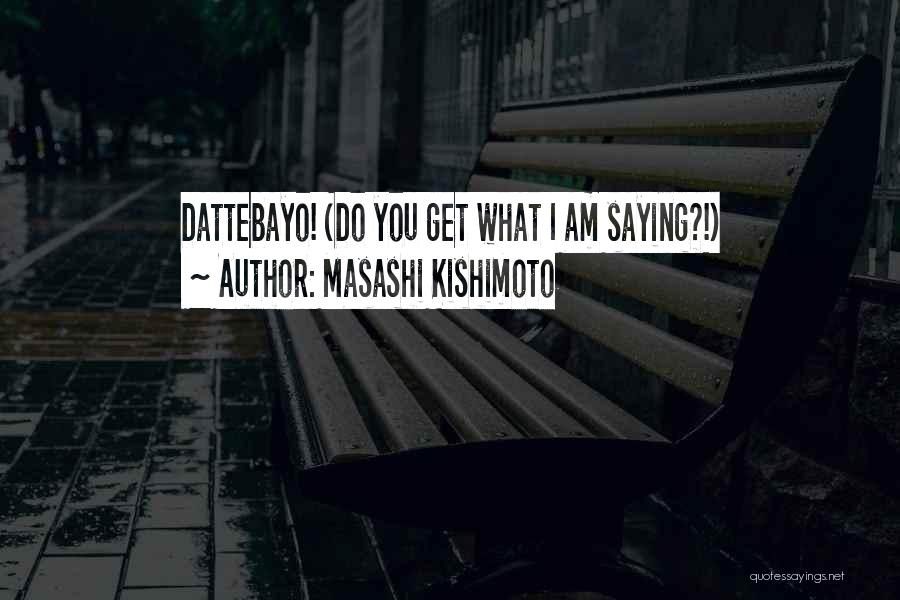 Masashi Kishimoto Quotes: Dattebayo! (do You Get What I Am Saying?!)