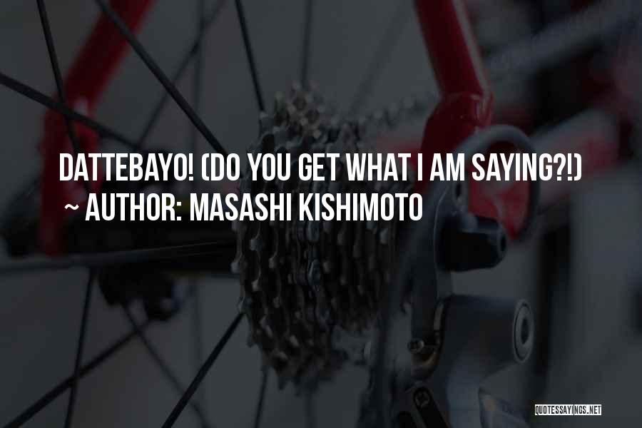 Masashi Kishimoto Quotes: Dattebayo! (do You Get What I Am Saying?!)