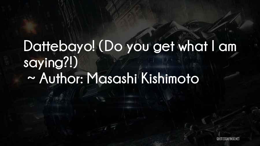 Masashi Kishimoto Quotes: Dattebayo! (do You Get What I Am Saying?!)