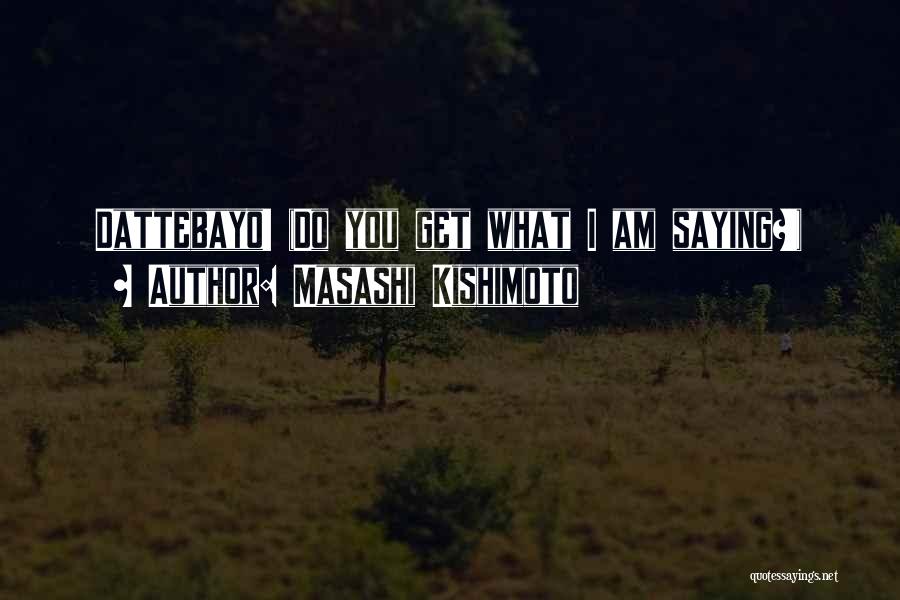 Masashi Kishimoto Quotes: Dattebayo! (do You Get What I Am Saying?!)