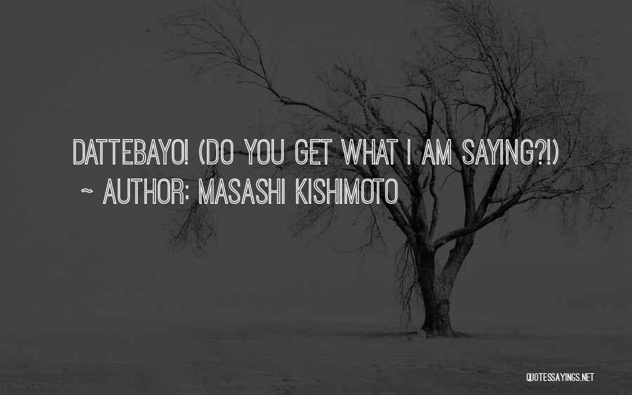 Masashi Kishimoto Quotes: Dattebayo! (do You Get What I Am Saying?!)