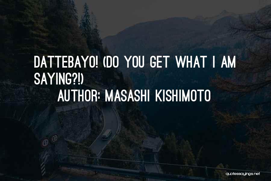 Masashi Kishimoto Quotes: Dattebayo! (do You Get What I Am Saying?!)