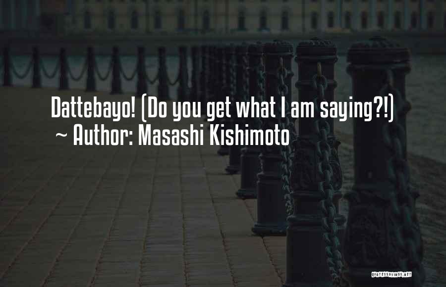 Masashi Kishimoto Quotes: Dattebayo! (do You Get What I Am Saying?!)