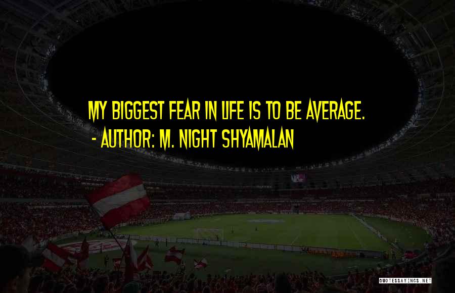 M. Night Shyamalan Quotes: My Biggest Fear In Life Is To Be Average.