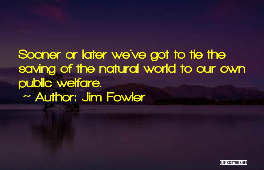 Jim Fowler Quotes: Sooner Or Later We've Got To Tie The Saving Of The Natural World To Our Own Public Welfare.