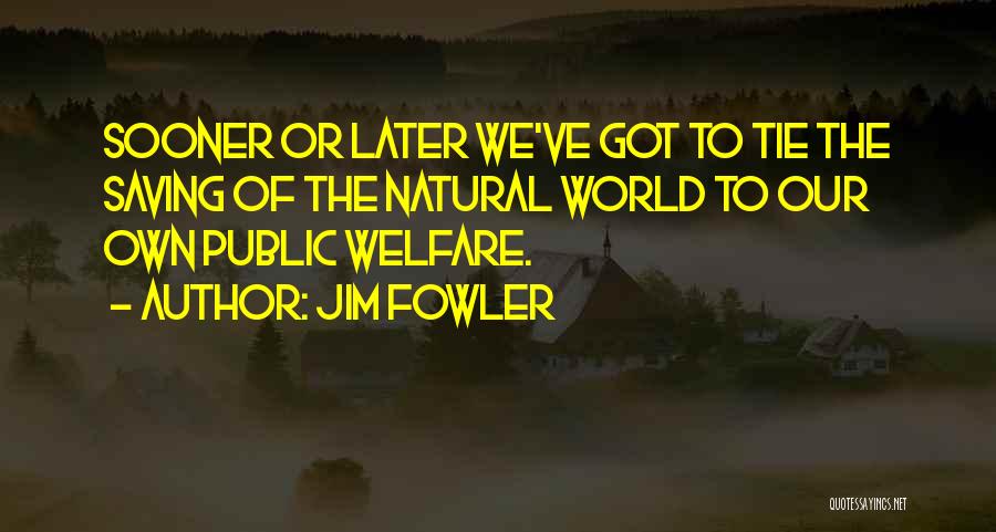 Jim Fowler Quotes: Sooner Or Later We've Got To Tie The Saving Of The Natural World To Our Own Public Welfare.