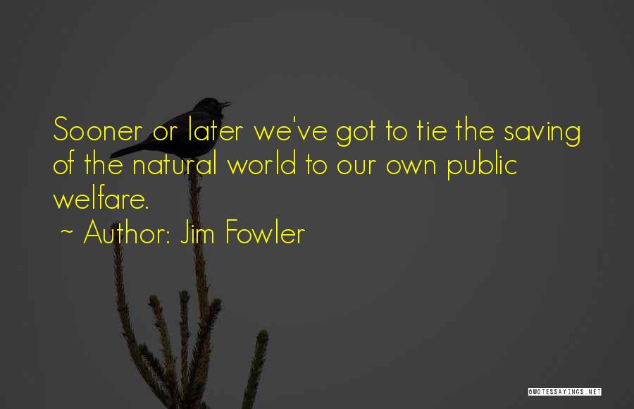 Jim Fowler Quotes: Sooner Or Later We've Got To Tie The Saving Of The Natural World To Our Own Public Welfare.