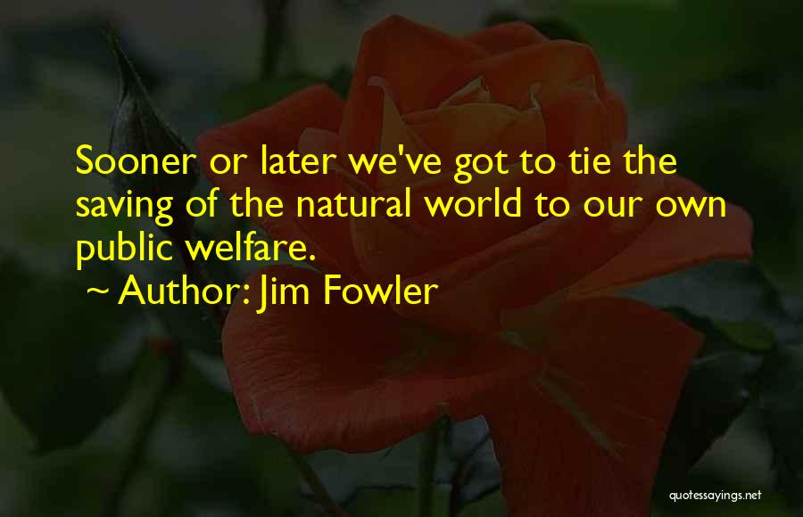 Jim Fowler Quotes: Sooner Or Later We've Got To Tie The Saving Of The Natural World To Our Own Public Welfare.