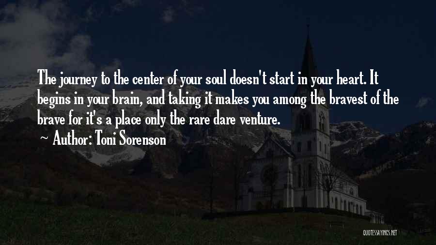 Toni Sorenson Quotes: The Journey To The Center Of Your Soul Doesn't Start In Your Heart. It Begins In Your Brain, And Taking