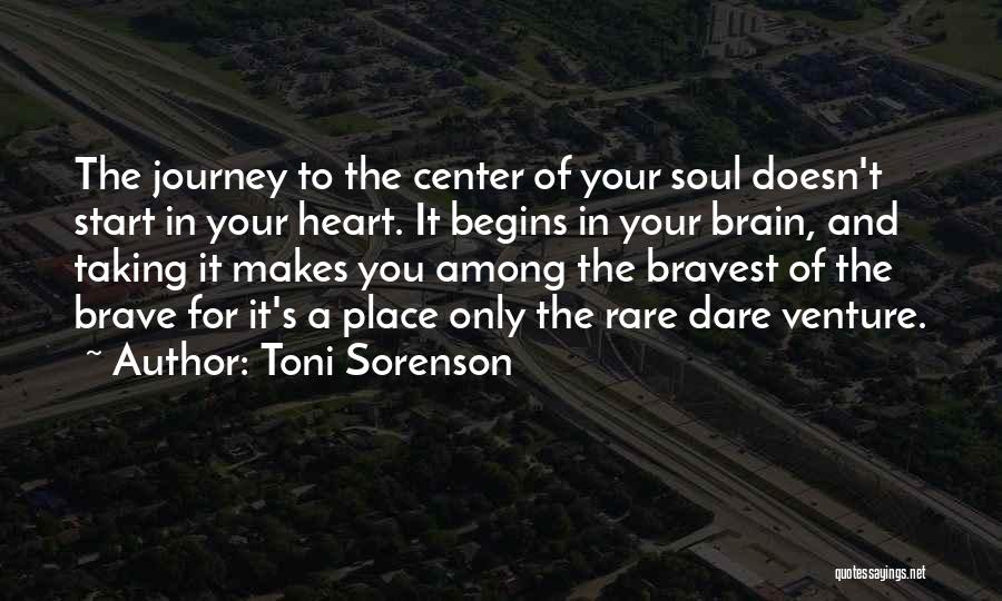 Toni Sorenson Quotes: The Journey To The Center Of Your Soul Doesn't Start In Your Heart. It Begins In Your Brain, And Taking