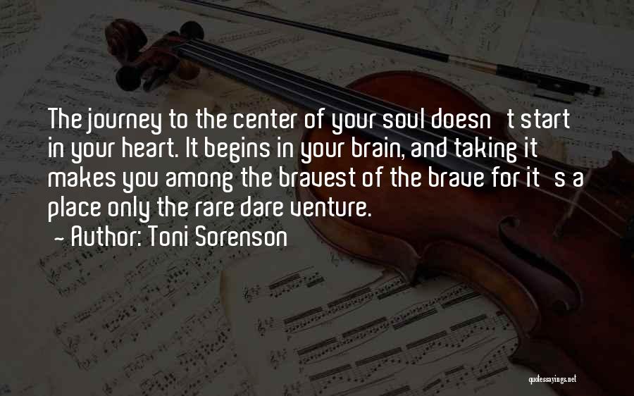 Toni Sorenson Quotes: The Journey To The Center Of Your Soul Doesn't Start In Your Heart. It Begins In Your Brain, And Taking