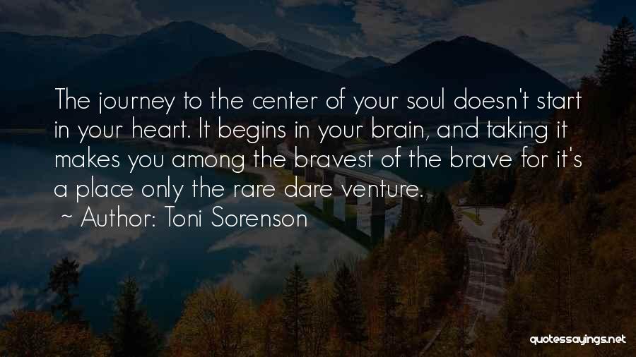 Toni Sorenson Quotes: The Journey To The Center Of Your Soul Doesn't Start In Your Heart. It Begins In Your Brain, And Taking