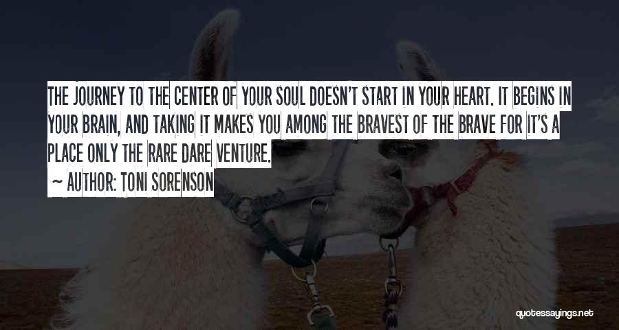 Toni Sorenson Quotes: The Journey To The Center Of Your Soul Doesn't Start In Your Heart. It Begins In Your Brain, And Taking