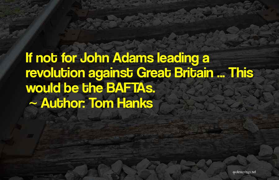 Tom Hanks Quotes: If Not For John Adams Leading A Revolution Against Great Britain ... This Would Be The Baftas.