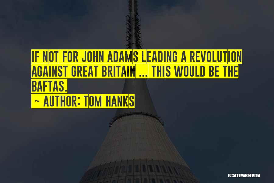 Tom Hanks Quotes: If Not For John Adams Leading A Revolution Against Great Britain ... This Would Be The Baftas.