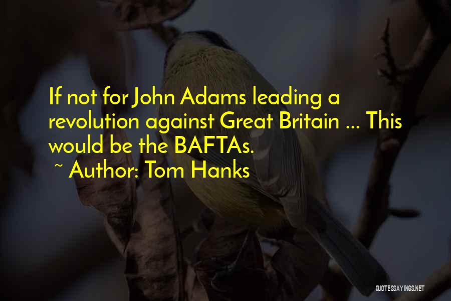 Tom Hanks Quotes: If Not For John Adams Leading A Revolution Against Great Britain ... This Would Be The Baftas.