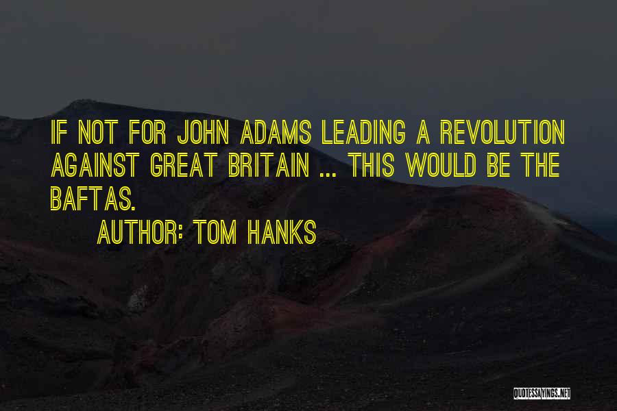 Tom Hanks Quotes: If Not For John Adams Leading A Revolution Against Great Britain ... This Would Be The Baftas.