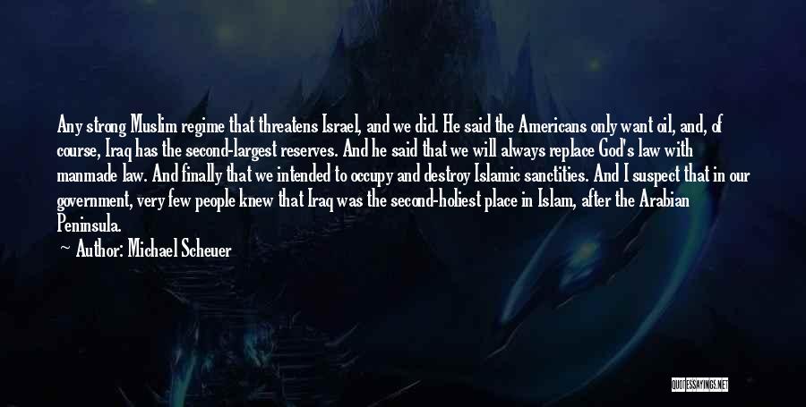 Michael Scheuer Quotes: Any Strong Muslim Regime That Threatens Israel, And We Did. He Said The Americans Only Want Oil, And, Of Course,