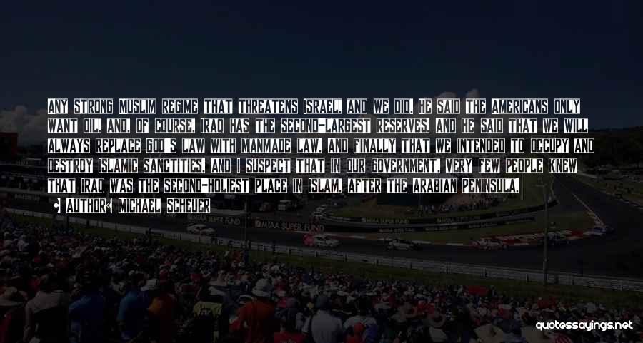 Michael Scheuer Quotes: Any Strong Muslim Regime That Threatens Israel, And We Did. He Said The Americans Only Want Oil, And, Of Course,