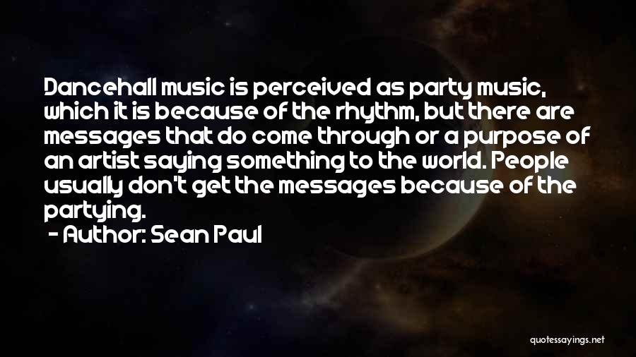 Sean Paul Quotes: Dancehall Music Is Perceived As Party Music, Which It Is Because Of The Rhythm, But There Are Messages That Do