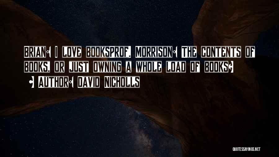 David Nicholls Quotes: Brian: I Love Booksprof. Morrison: The Contents Of Books, Or Just Owning A Whole Load Of Books?