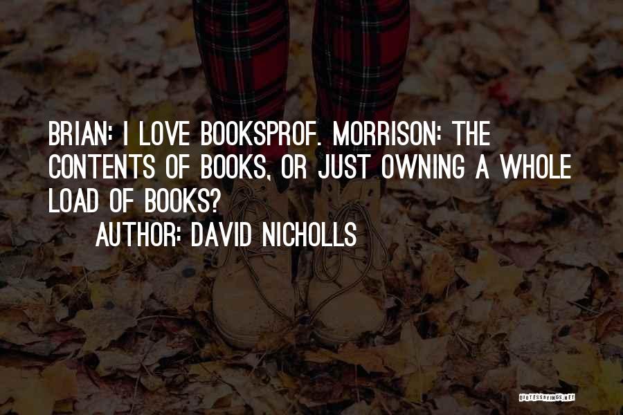 David Nicholls Quotes: Brian: I Love Booksprof. Morrison: The Contents Of Books, Or Just Owning A Whole Load Of Books?