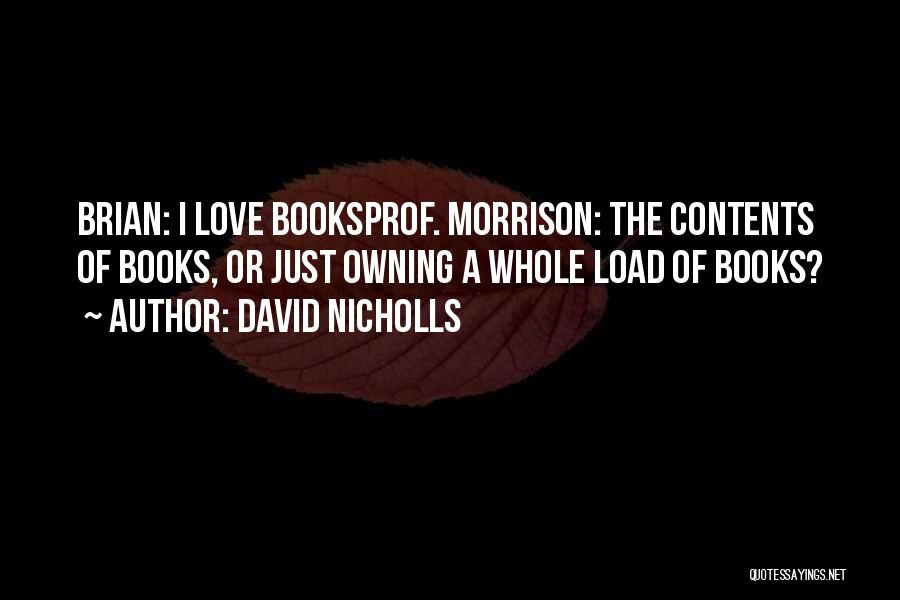 David Nicholls Quotes: Brian: I Love Booksprof. Morrison: The Contents Of Books, Or Just Owning A Whole Load Of Books?