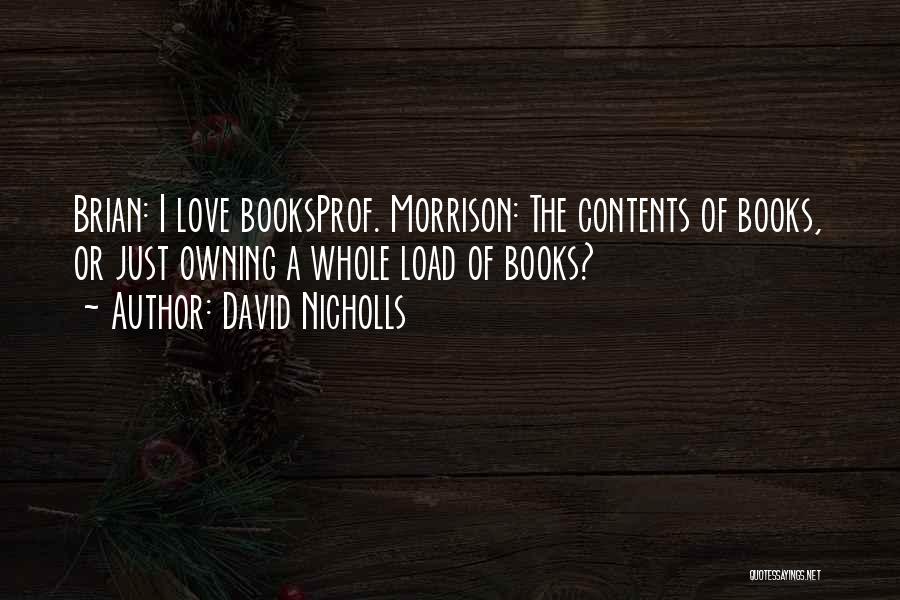 David Nicholls Quotes: Brian: I Love Booksprof. Morrison: The Contents Of Books, Or Just Owning A Whole Load Of Books?