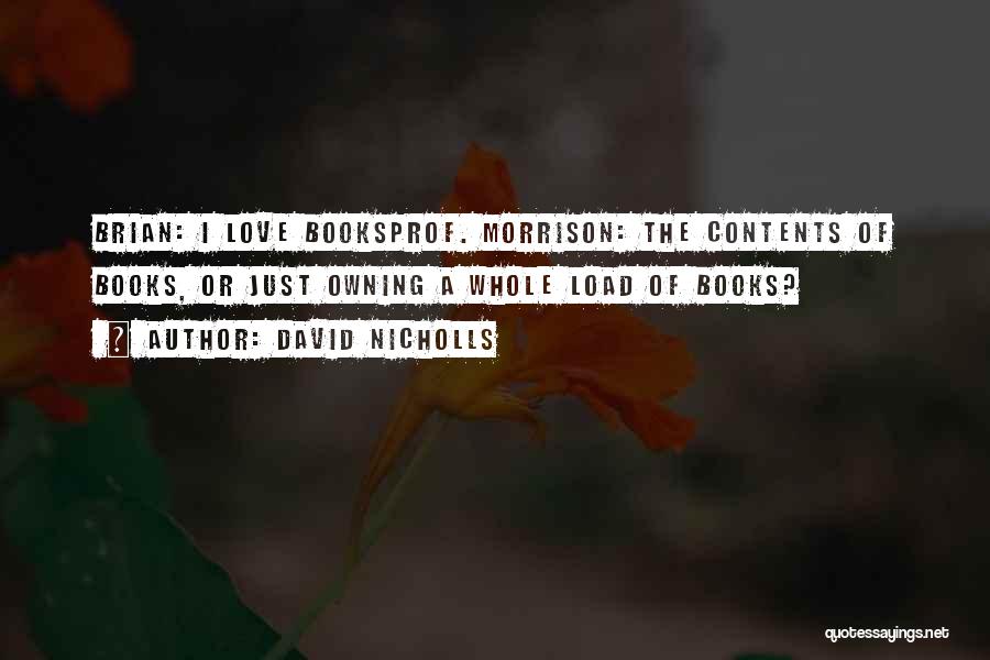 David Nicholls Quotes: Brian: I Love Booksprof. Morrison: The Contents Of Books, Or Just Owning A Whole Load Of Books?