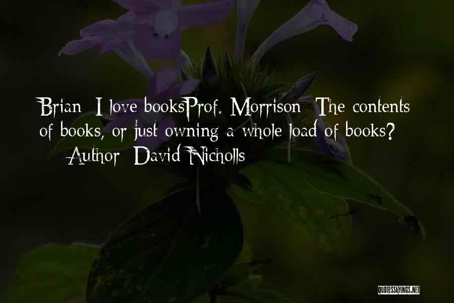 David Nicholls Quotes: Brian: I Love Booksprof. Morrison: The Contents Of Books, Or Just Owning A Whole Load Of Books?