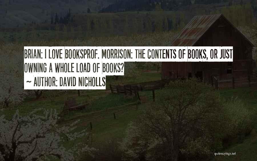 David Nicholls Quotes: Brian: I Love Booksprof. Morrison: The Contents Of Books, Or Just Owning A Whole Load Of Books?