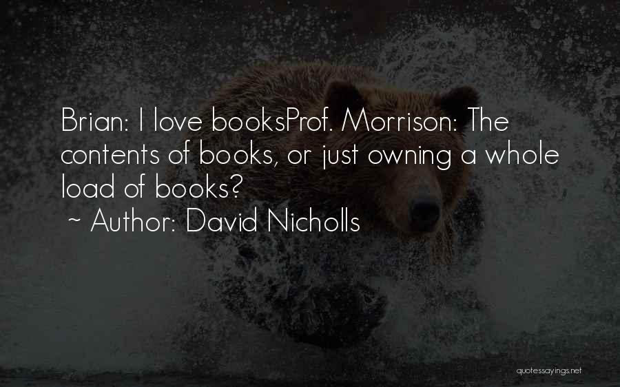 David Nicholls Quotes: Brian: I Love Booksprof. Morrison: The Contents Of Books, Or Just Owning A Whole Load Of Books?