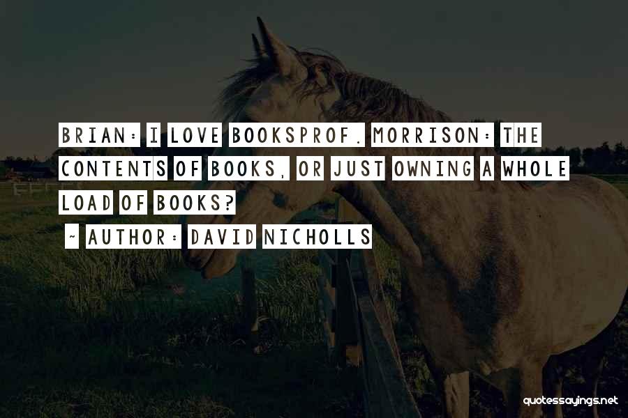 David Nicholls Quotes: Brian: I Love Booksprof. Morrison: The Contents Of Books, Or Just Owning A Whole Load Of Books?