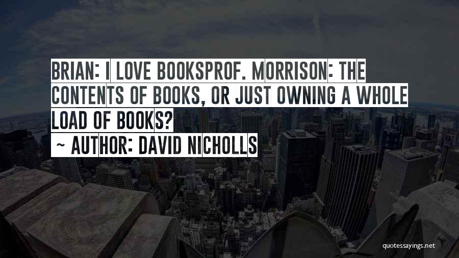 David Nicholls Quotes: Brian: I Love Booksprof. Morrison: The Contents Of Books, Or Just Owning A Whole Load Of Books?