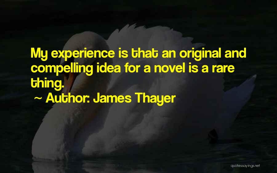 James Thayer Quotes: My Experience Is That An Original And Compelling Idea For A Novel Is A Rare Thing.